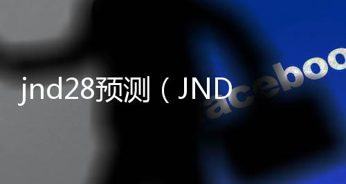 jnd28预测（JND28预测APP下载） 